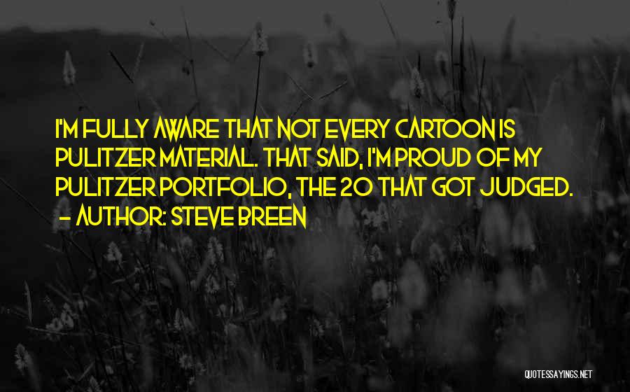 Steve Breen Quotes: I'm Fully Aware That Not Every Cartoon Is Pulitzer Material. That Said, I'm Proud Of My Pulitzer Portfolio, The 20