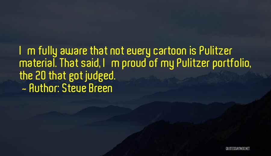 Steve Breen Quotes: I'm Fully Aware That Not Every Cartoon Is Pulitzer Material. That Said, I'm Proud Of My Pulitzer Portfolio, The 20