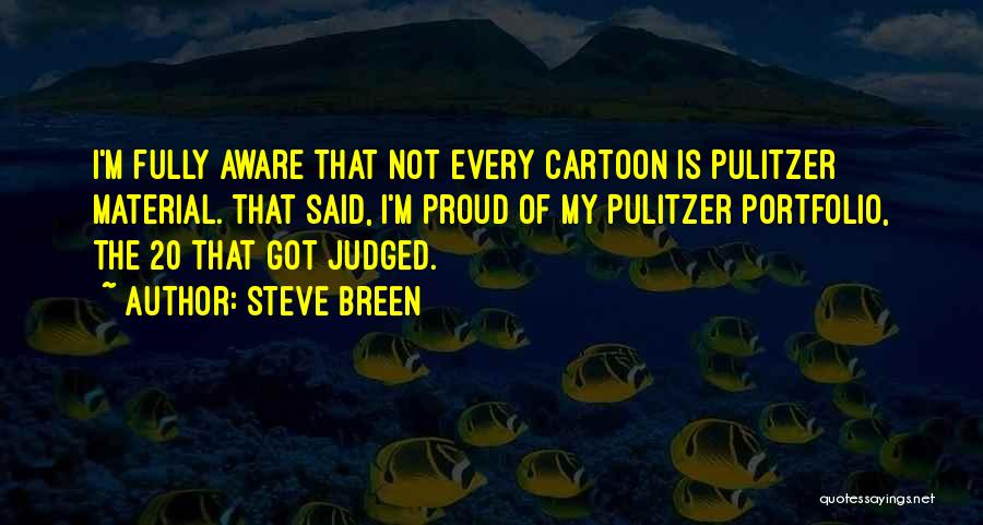 Steve Breen Quotes: I'm Fully Aware That Not Every Cartoon Is Pulitzer Material. That Said, I'm Proud Of My Pulitzer Portfolio, The 20