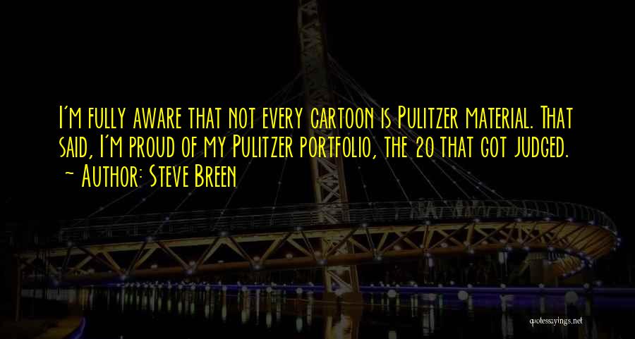 Steve Breen Quotes: I'm Fully Aware That Not Every Cartoon Is Pulitzer Material. That Said, I'm Proud Of My Pulitzer Portfolio, The 20