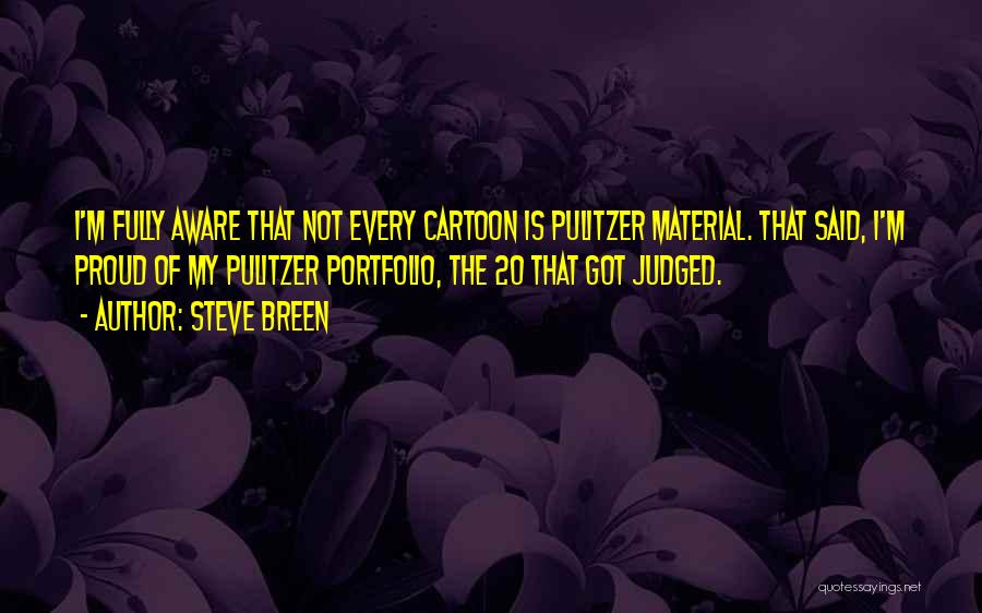 Steve Breen Quotes: I'm Fully Aware That Not Every Cartoon Is Pulitzer Material. That Said, I'm Proud Of My Pulitzer Portfolio, The 20