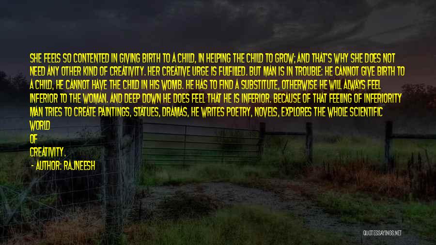 Rajneesh Quotes: She Feels So Contented In Giving Birth To A Child, In Helping The Child To Grow; And That's Why She