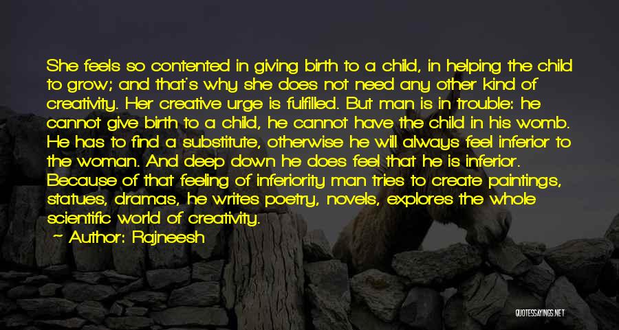Rajneesh Quotes: She Feels So Contented In Giving Birth To A Child, In Helping The Child To Grow; And That's Why She