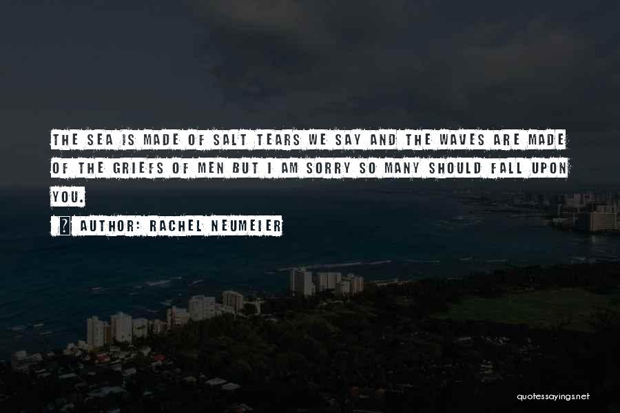 Rachel Neumeier Quotes: The Sea Is Made Of Salt Tears We Say And The Waves Are Made Of The Griefs Of Men But
