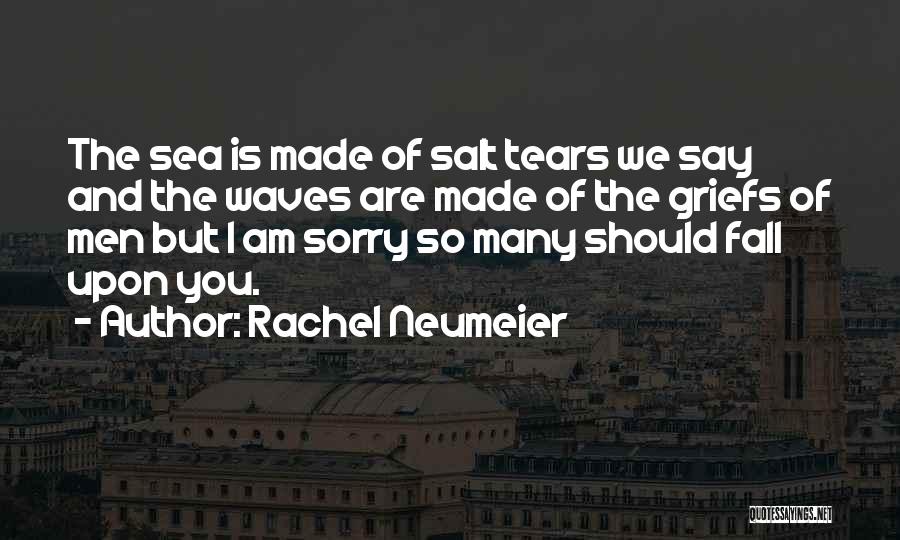 Rachel Neumeier Quotes: The Sea Is Made Of Salt Tears We Say And The Waves Are Made Of The Griefs Of Men But