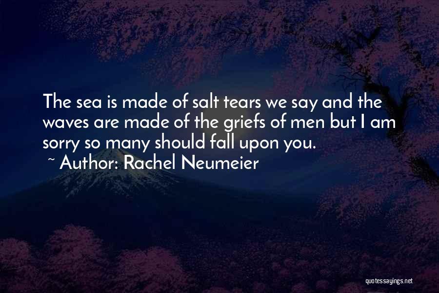 Rachel Neumeier Quotes: The Sea Is Made Of Salt Tears We Say And The Waves Are Made Of The Griefs Of Men But