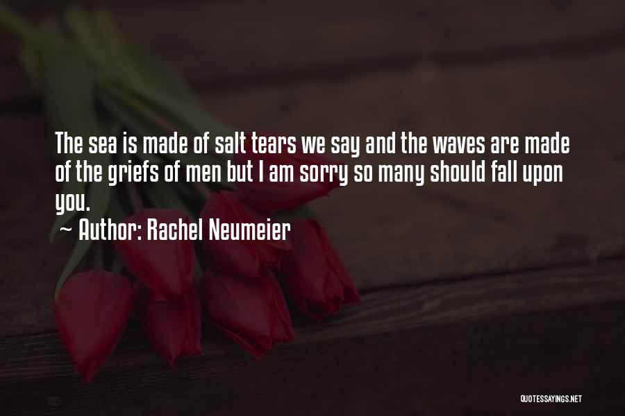 Rachel Neumeier Quotes: The Sea Is Made Of Salt Tears We Say And The Waves Are Made Of The Griefs Of Men But