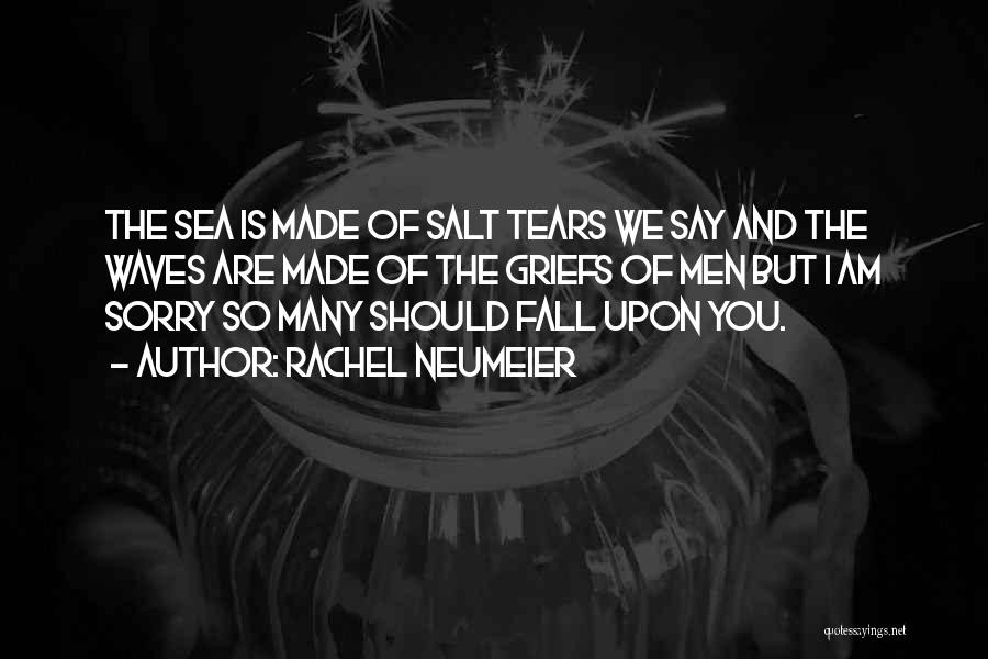 Rachel Neumeier Quotes: The Sea Is Made Of Salt Tears We Say And The Waves Are Made Of The Griefs Of Men But