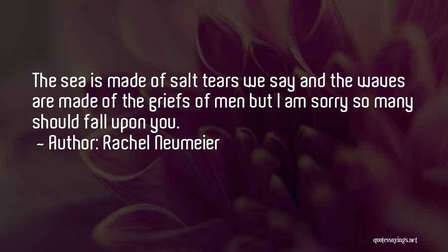 Rachel Neumeier Quotes: The Sea Is Made Of Salt Tears We Say And The Waves Are Made Of The Griefs Of Men But