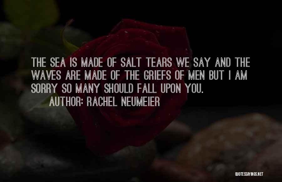 Rachel Neumeier Quotes: The Sea Is Made Of Salt Tears We Say And The Waves Are Made Of The Griefs Of Men But