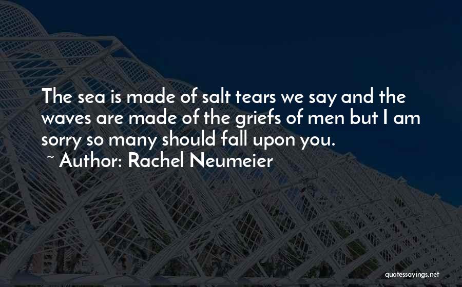 Rachel Neumeier Quotes: The Sea Is Made Of Salt Tears We Say And The Waves Are Made Of The Griefs Of Men But