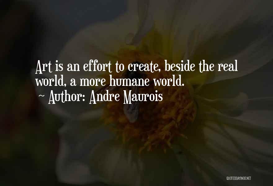 Andre Maurois Quotes: Art Is An Effort To Create, Beside The Real World, A More Humane World.