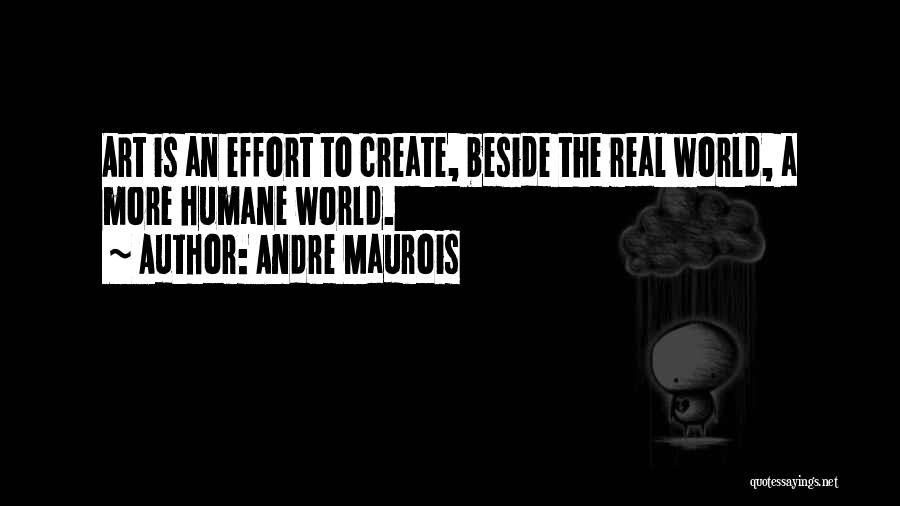 Andre Maurois Quotes: Art Is An Effort To Create, Beside The Real World, A More Humane World.