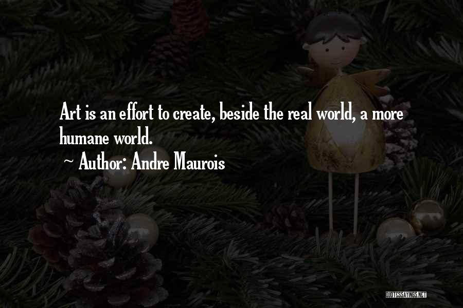 Andre Maurois Quotes: Art Is An Effort To Create, Beside The Real World, A More Humane World.