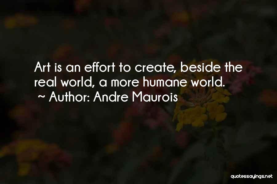 Andre Maurois Quotes: Art Is An Effort To Create, Beside The Real World, A More Humane World.