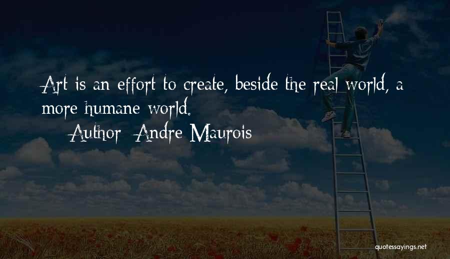 Andre Maurois Quotes: Art Is An Effort To Create, Beside The Real World, A More Humane World.