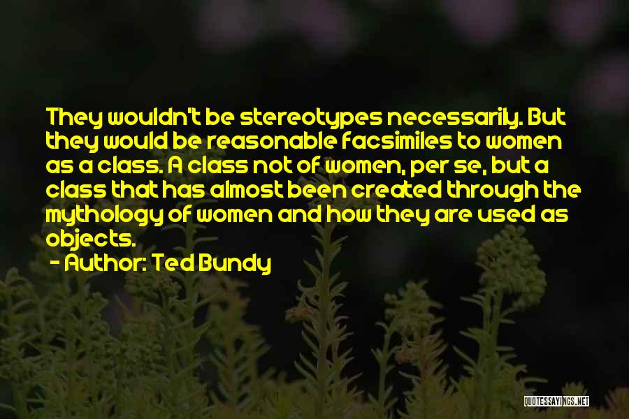 Ted Bundy Quotes: They Wouldn't Be Stereotypes Necessarily. But They Would Be Reasonable Facsimiles To Women As A Class. A Class Not Of