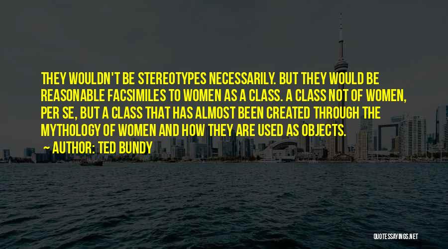 Ted Bundy Quotes: They Wouldn't Be Stereotypes Necessarily. But They Would Be Reasonable Facsimiles To Women As A Class. A Class Not Of