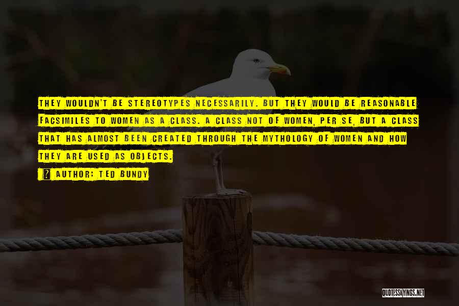 Ted Bundy Quotes: They Wouldn't Be Stereotypes Necessarily. But They Would Be Reasonable Facsimiles To Women As A Class. A Class Not Of