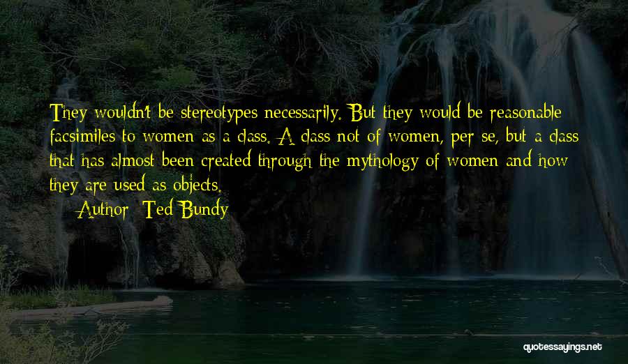 Ted Bundy Quotes: They Wouldn't Be Stereotypes Necessarily. But They Would Be Reasonable Facsimiles To Women As A Class. A Class Not Of