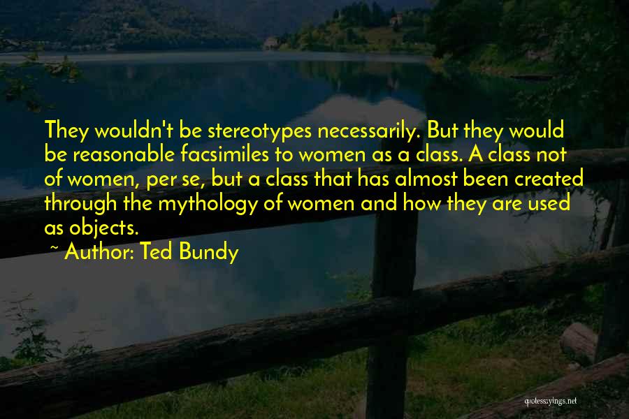 Ted Bundy Quotes: They Wouldn't Be Stereotypes Necessarily. But They Would Be Reasonable Facsimiles To Women As A Class. A Class Not Of