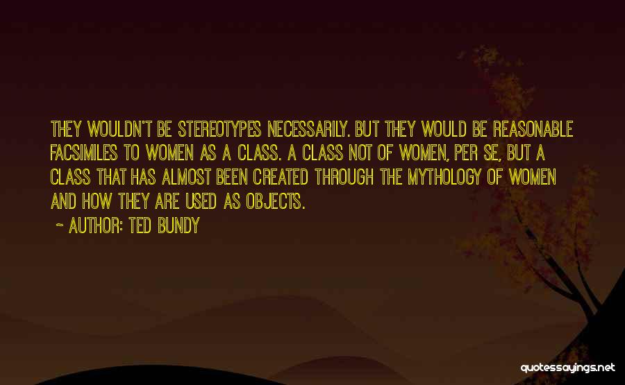 Ted Bundy Quotes: They Wouldn't Be Stereotypes Necessarily. But They Would Be Reasonable Facsimiles To Women As A Class. A Class Not Of