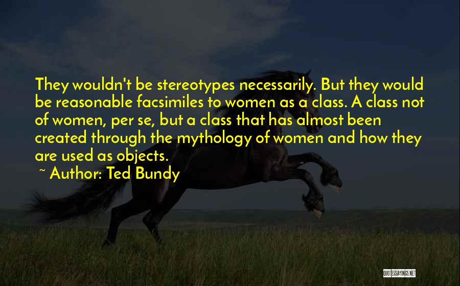 Ted Bundy Quotes: They Wouldn't Be Stereotypes Necessarily. But They Would Be Reasonable Facsimiles To Women As A Class. A Class Not Of