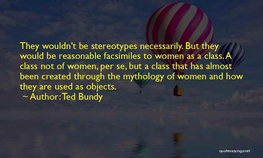 Ted Bundy Quotes: They Wouldn't Be Stereotypes Necessarily. But They Would Be Reasonable Facsimiles To Women As A Class. A Class Not Of