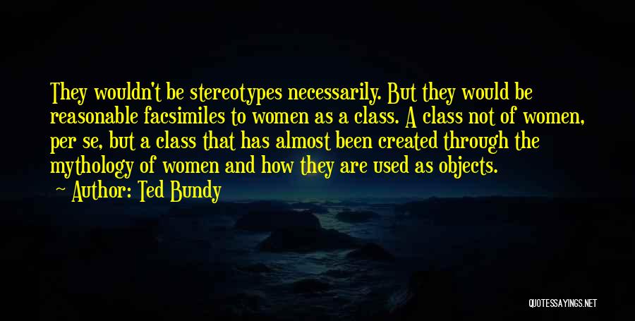 Ted Bundy Quotes: They Wouldn't Be Stereotypes Necessarily. But They Would Be Reasonable Facsimiles To Women As A Class. A Class Not Of