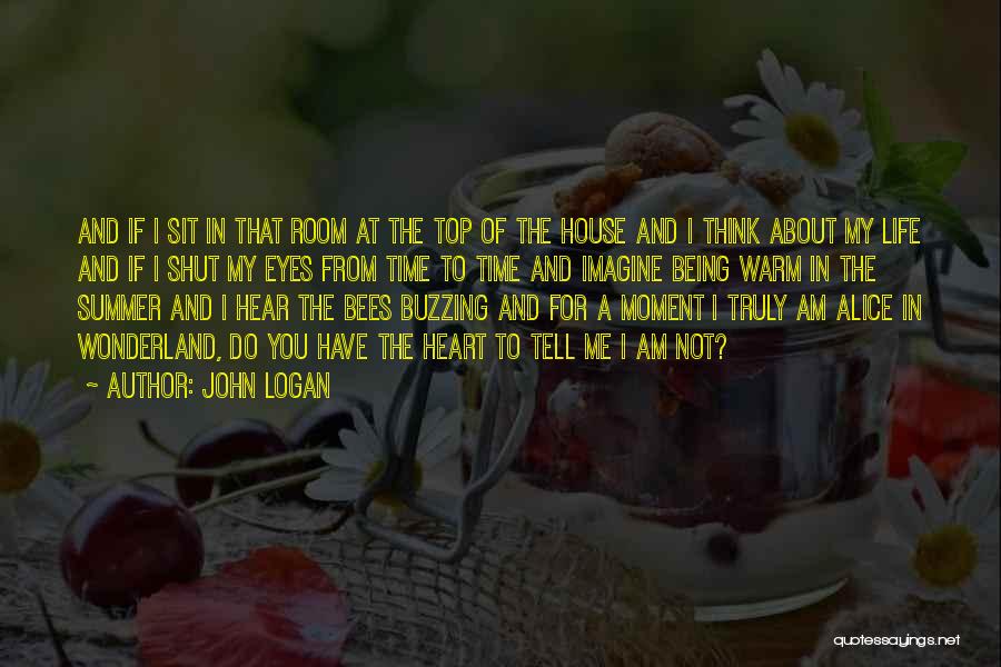 John Logan Quotes: And If I Sit In That Room At The Top Of The House And I Think About My Life And