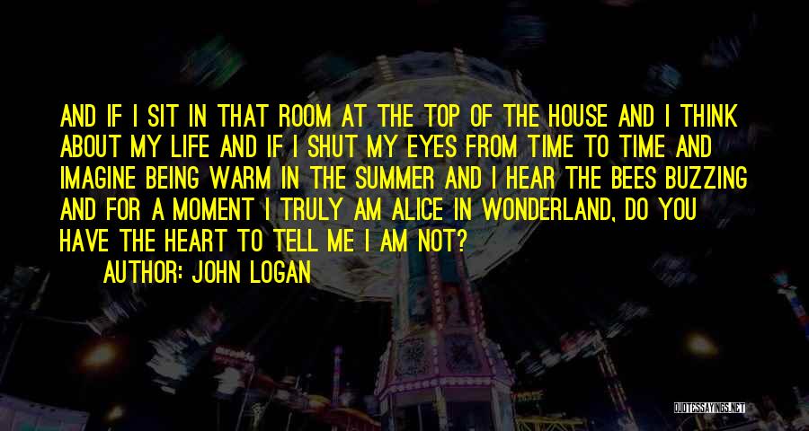John Logan Quotes: And If I Sit In That Room At The Top Of The House And I Think About My Life And