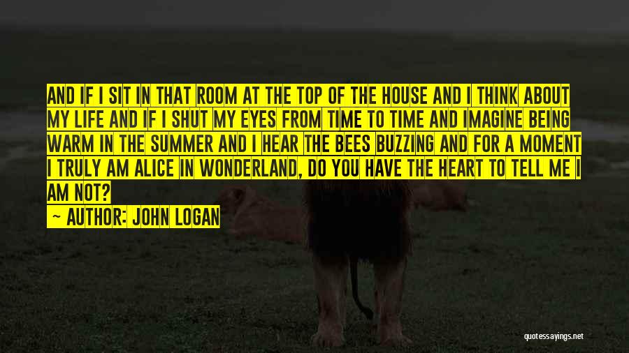 John Logan Quotes: And If I Sit In That Room At The Top Of The House And I Think About My Life And