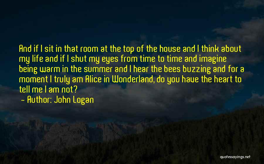 John Logan Quotes: And If I Sit In That Room At The Top Of The House And I Think About My Life And