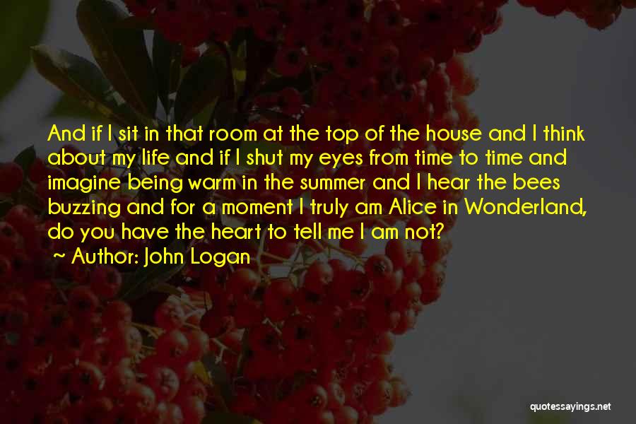 John Logan Quotes: And If I Sit In That Room At The Top Of The House And I Think About My Life And