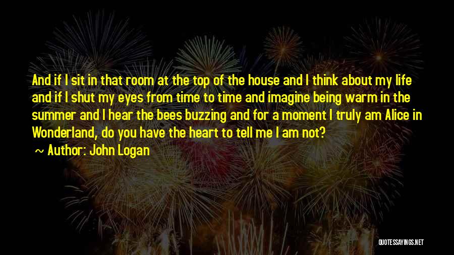 John Logan Quotes: And If I Sit In That Room At The Top Of The House And I Think About My Life And