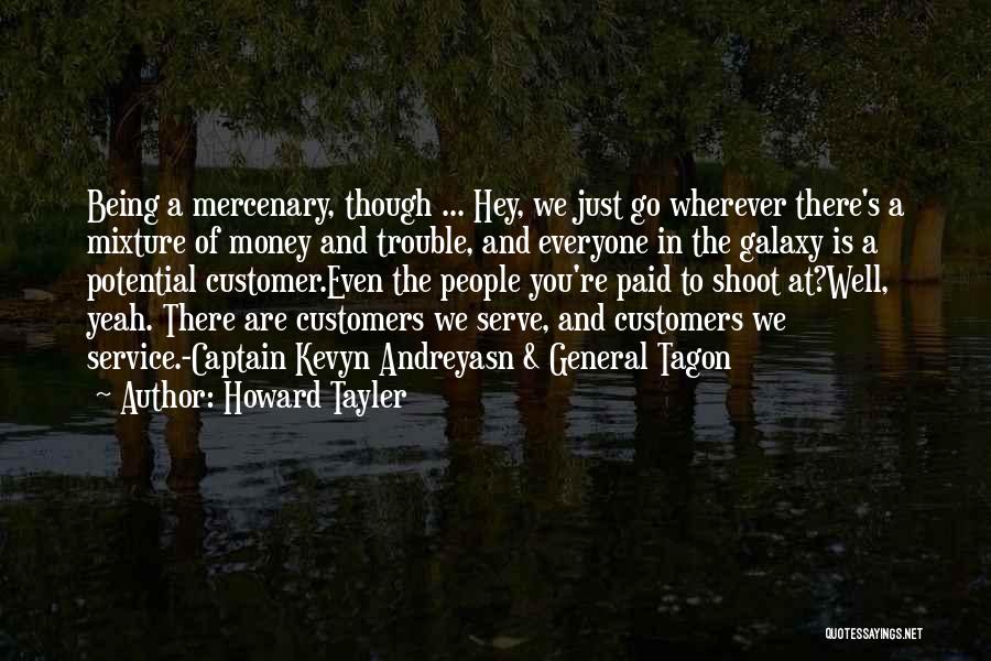 Howard Tayler Quotes: Being A Mercenary, Though ... Hey, We Just Go Wherever There's A Mixture Of Money And Trouble, And Everyone In