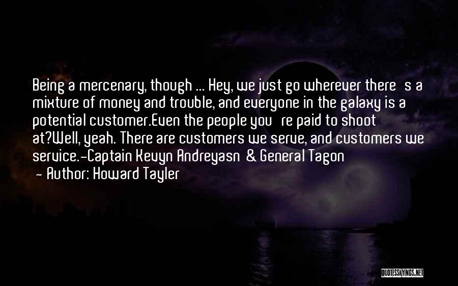 Howard Tayler Quotes: Being A Mercenary, Though ... Hey, We Just Go Wherever There's A Mixture Of Money And Trouble, And Everyone In