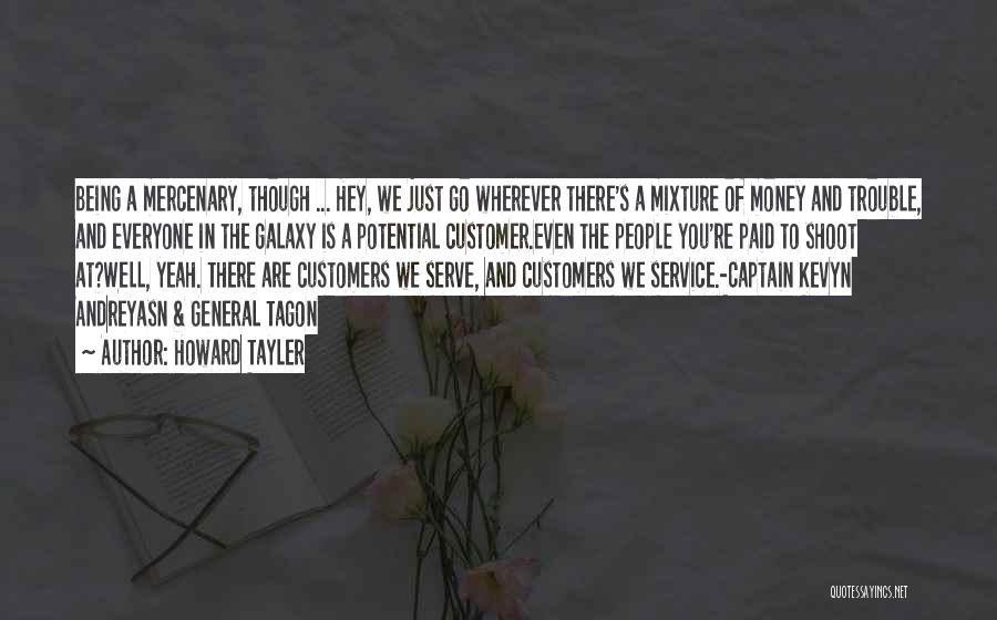 Howard Tayler Quotes: Being A Mercenary, Though ... Hey, We Just Go Wherever There's A Mixture Of Money And Trouble, And Everyone In
