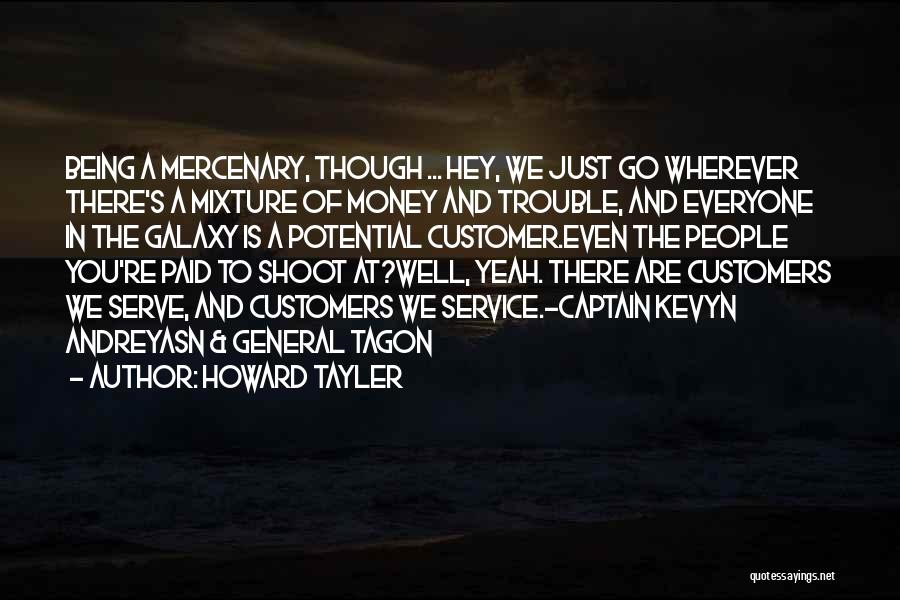 Howard Tayler Quotes: Being A Mercenary, Though ... Hey, We Just Go Wherever There's A Mixture Of Money And Trouble, And Everyone In