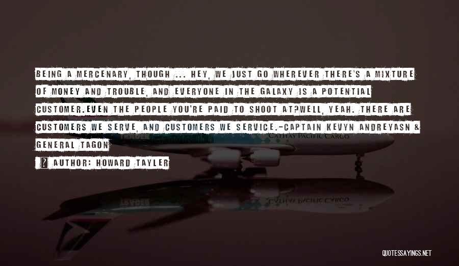 Howard Tayler Quotes: Being A Mercenary, Though ... Hey, We Just Go Wherever There's A Mixture Of Money And Trouble, And Everyone In