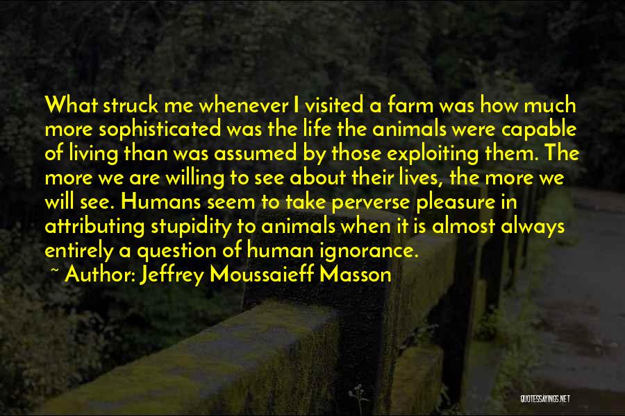 Jeffrey Moussaieff Masson Quotes: What Struck Me Whenever I Visited A Farm Was How Much More Sophisticated Was The Life The Animals Were Capable