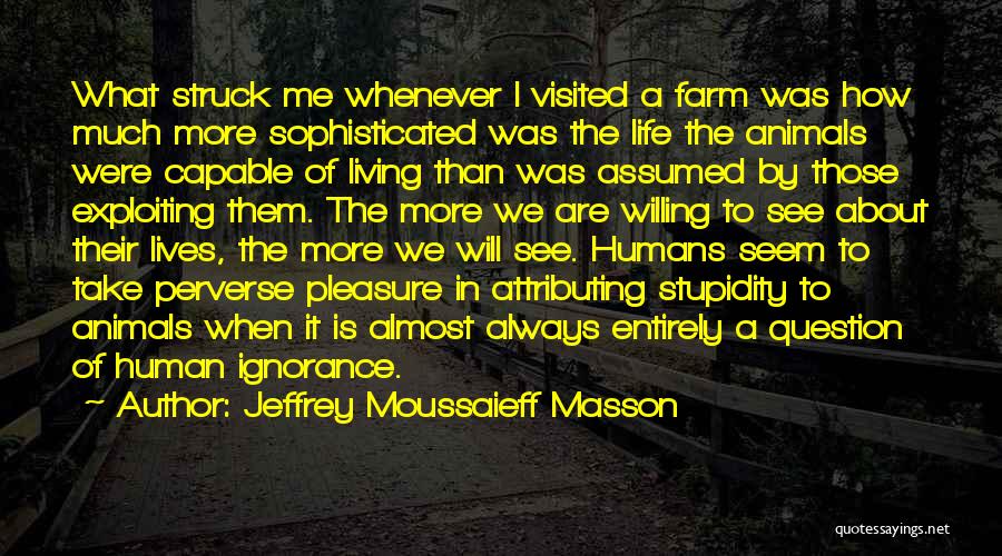 Jeffrey Moussaieff Masson Quotes: What Struck Me Whenever I Visited A Farm Was How Much More Sophisticated Was The Life The Animals Were Capable