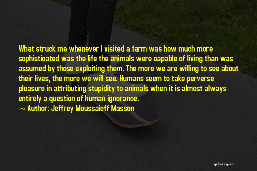 Jeffrey Moussaieff Masson Quotes: What Struck Me Whenever I Visited A Farm Was How Much More Sophisticated Was The Life The Animals Were Capable