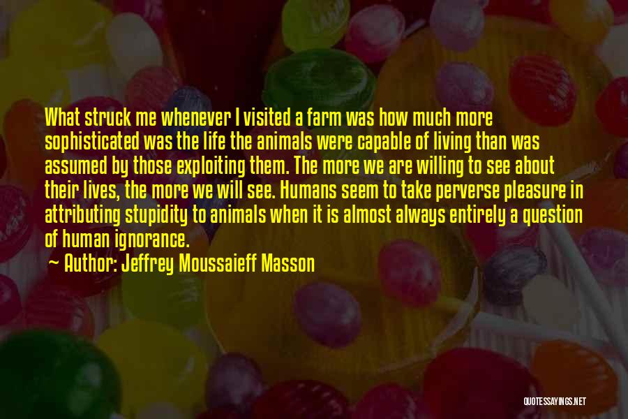 Jeffrey Moussaieff Masson Quotes: What Struck Me Whenever I Visited A Farm Was How Much More Sophisticated Was The Life The Animals Were Capable