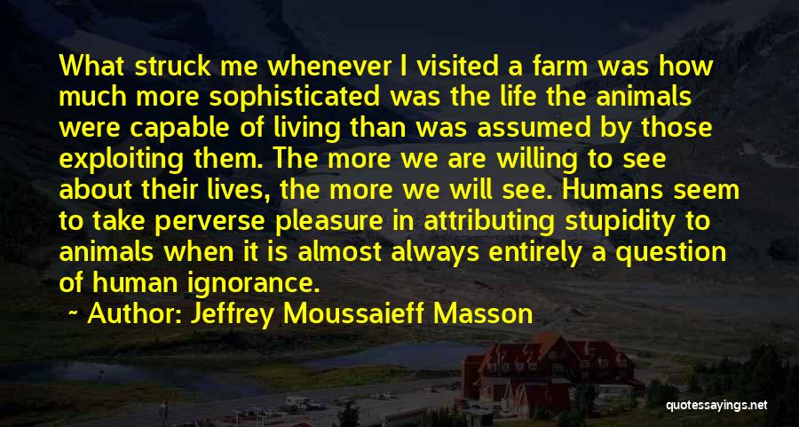 Jeffrey Moussaieff Masson Quotes: What Struck Me Whenever I Visited A Farm Was How Much More Sophisticated Was The Life The Animals Were Capable