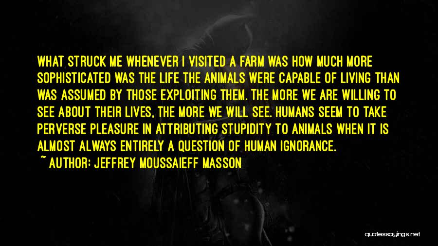 Jeffrey Moussaieff Masson Quotes: What Struck Me Whenever I Visited A Farm Was How Much More Sophisticated Was The Life The Animals Were Capable