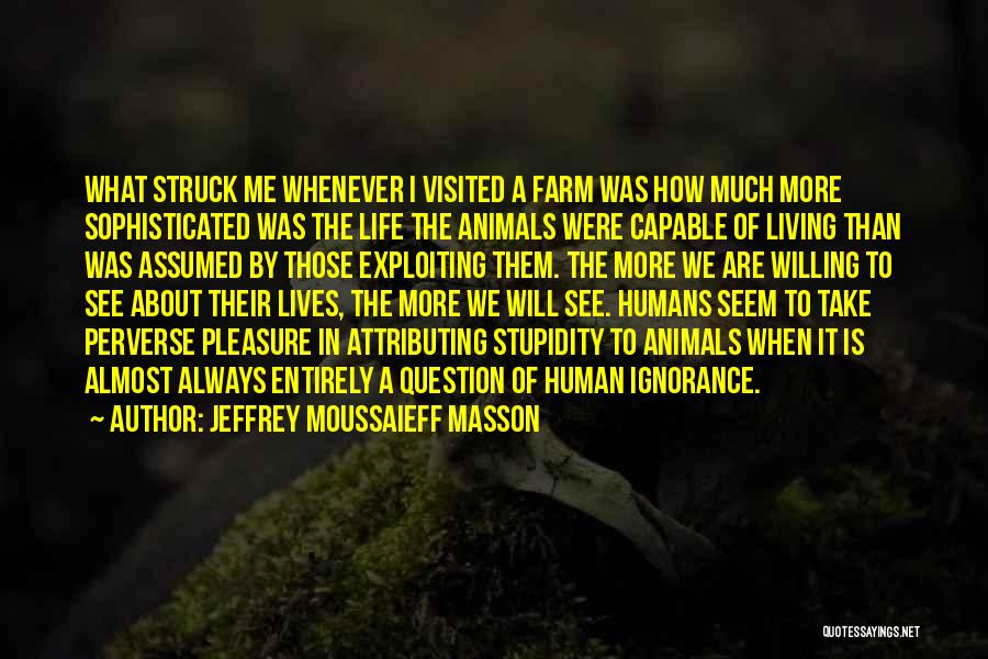 Jeffrey Moussaieff Masson Quotes: What Struck Me Whenever I Visited A Farm Was How Much More Sophisticated Was The Life The Animals Were Capable