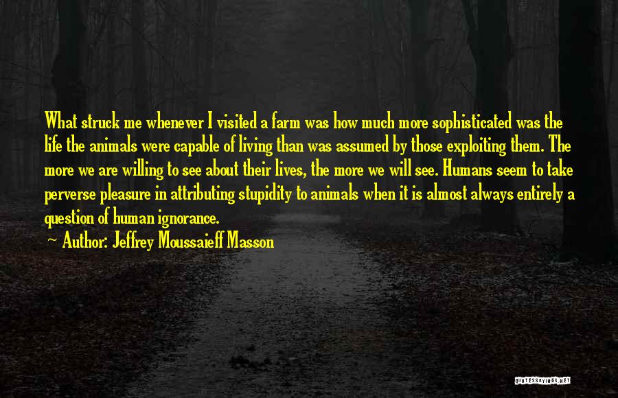 Jeffrey Moussaieff Masson Quotes: What Struck Me Whenever I Visited A Farm Was How Much More Sophisticated Was The Life The Animals Were Capable