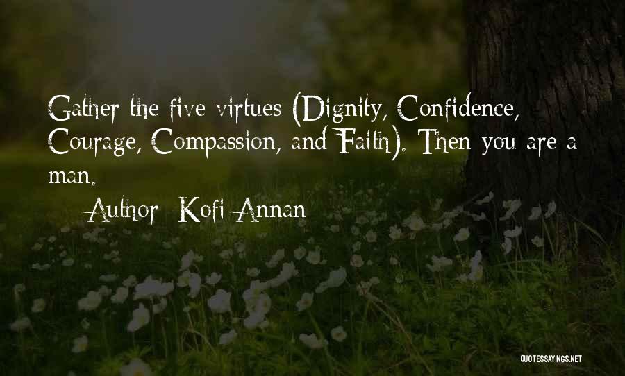 Kofi Annan Quotes: Gather The Five Virtues (dignity, Confidence, Courage, Compassion, And Faith). Then You Are A Man.