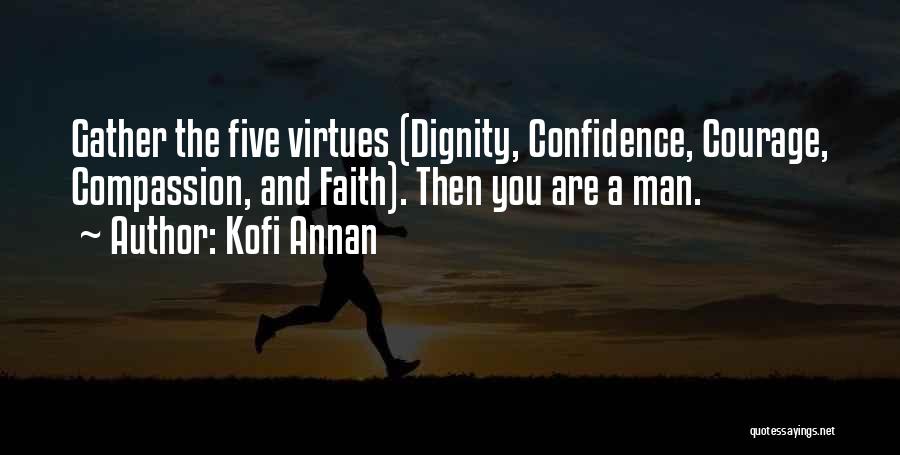Kofi Annan Quotes: Gather The Five Virtues (dignity, Confidence, Courage, Compassion, And Faith). Then You Are A Man.